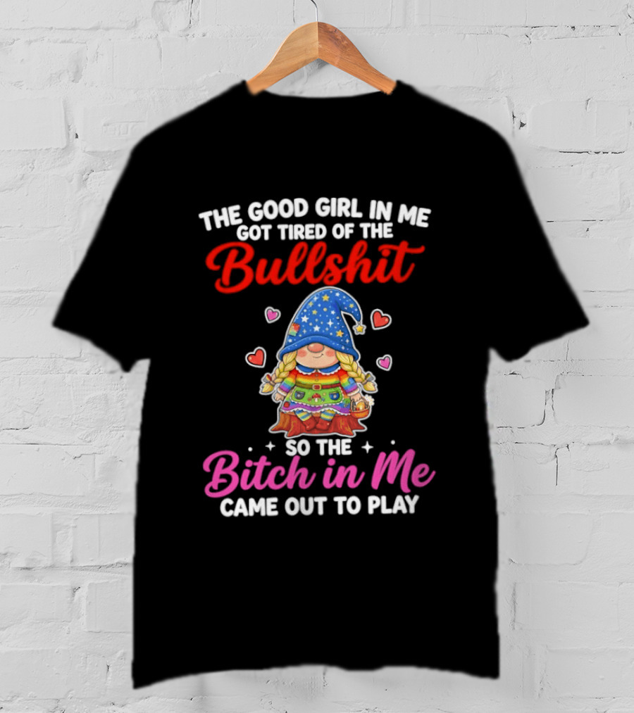 Gnomes The Good Girl In Me Got Tired Of The Bullshit So The Bitch In Me Came Out To Play T-Shirt