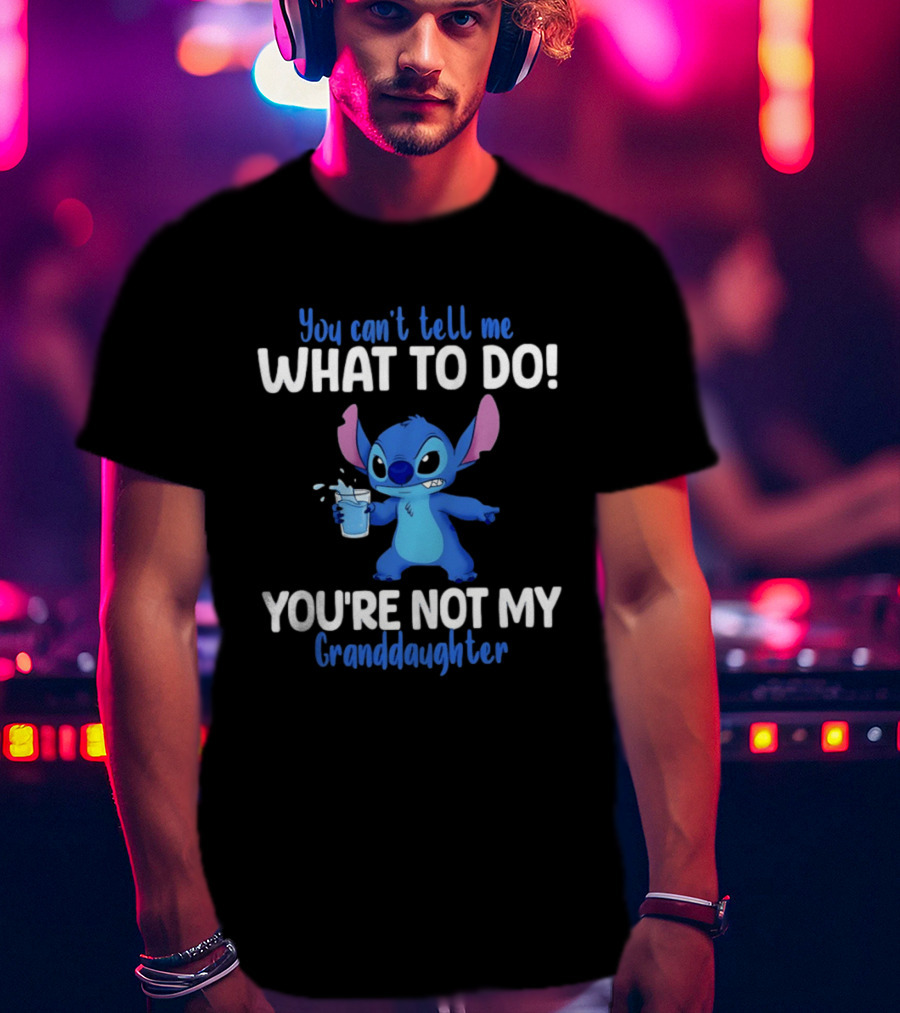 You Can't Tell Me What To Do Stitch You're Not My Granddaughter T-Shirt
