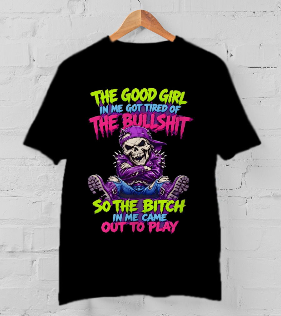 The Good Girl In Me Got Tired Of The Bullshit So The Bitch In Me Came Out To Play Badass Skeleton T-Shirt