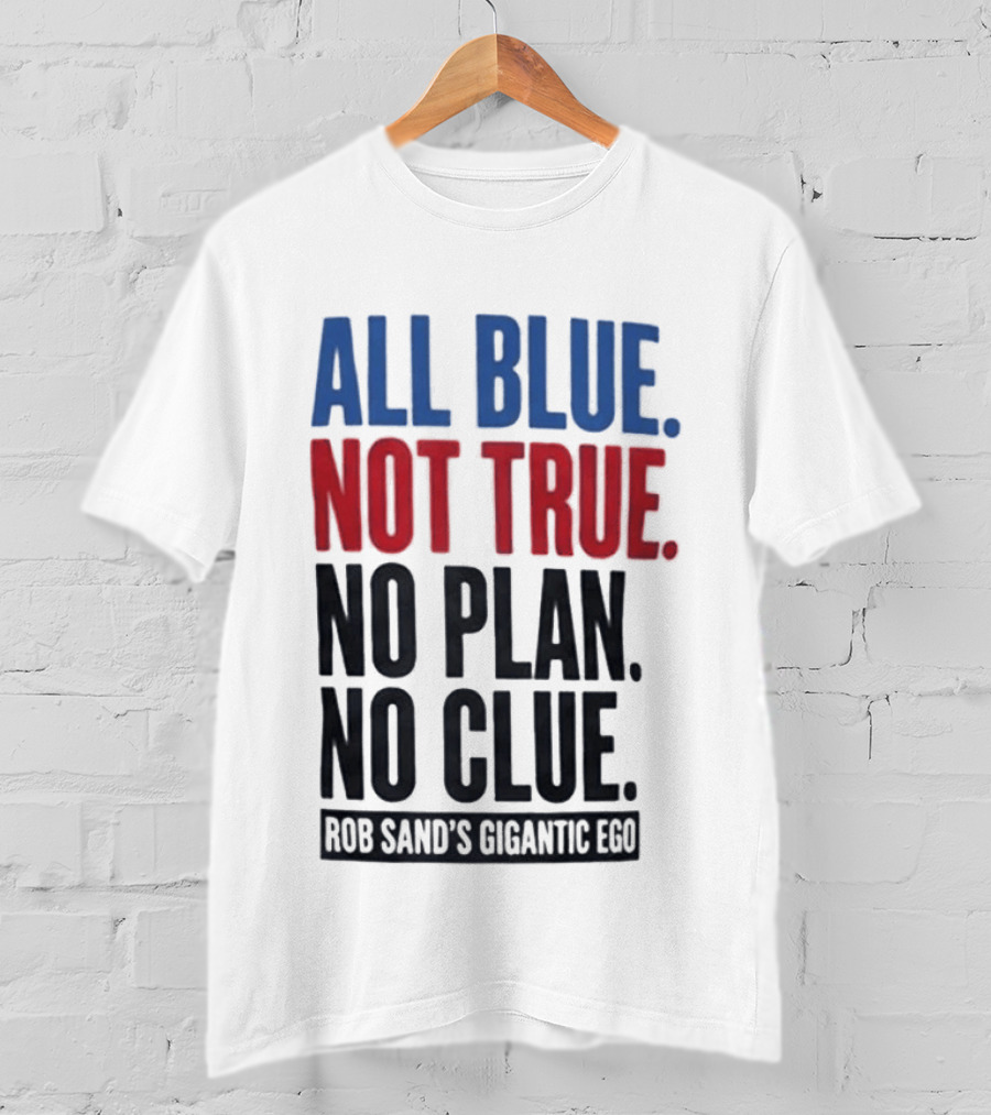 All Blue Not True No Plan No Clue Rob Sand's Gigantic Ego T-Shirt