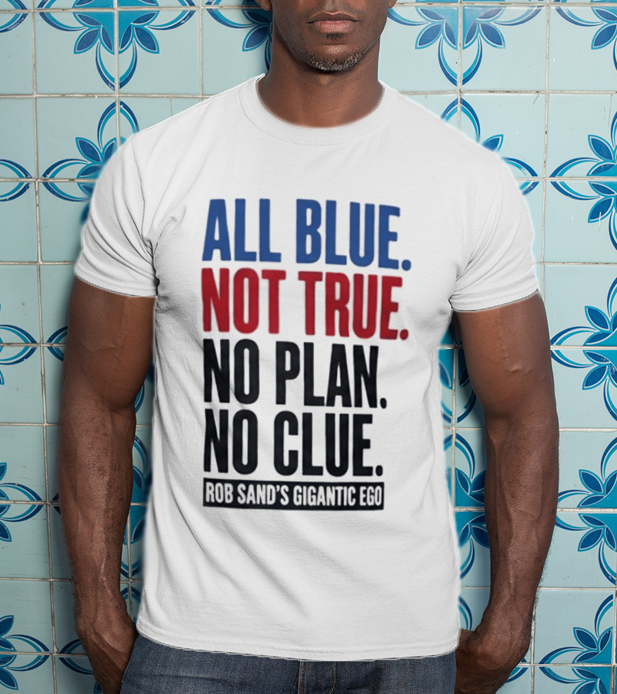 All Blue Not True No Plan No Clue Rob Sand's Gigantic Ego T-Shirt
