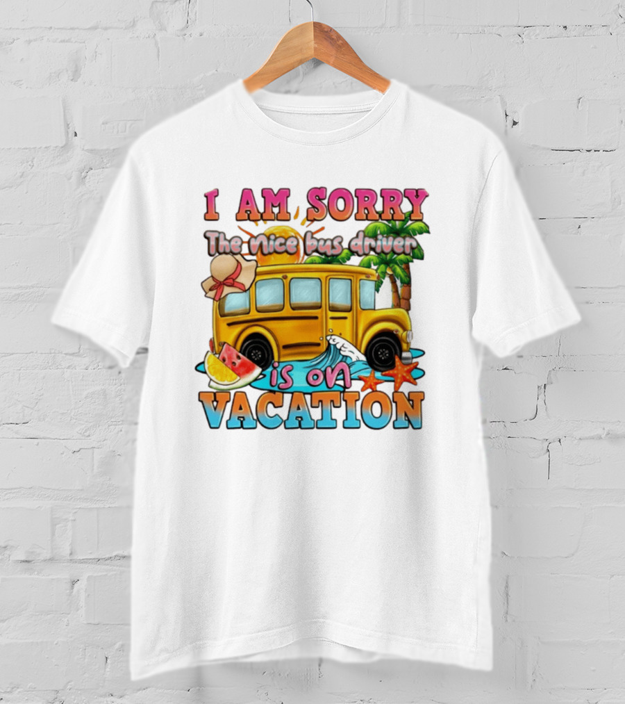 I Am Sorry The Nice Bus Driver Is On Vacation Summer Fun And Relaxation T-Shirt