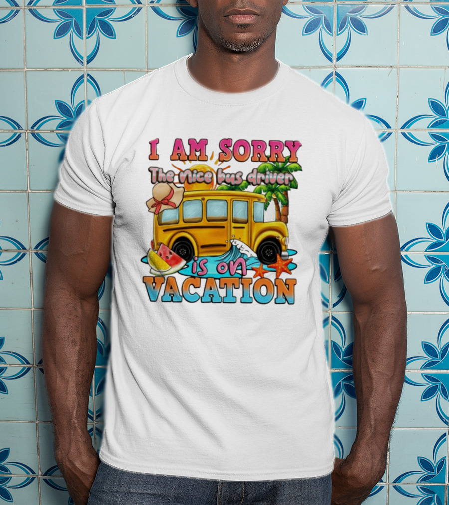 I Am Sorry The Nice Bus Driver Is On Vacation Summer Fun And Relaxation T-Shirt