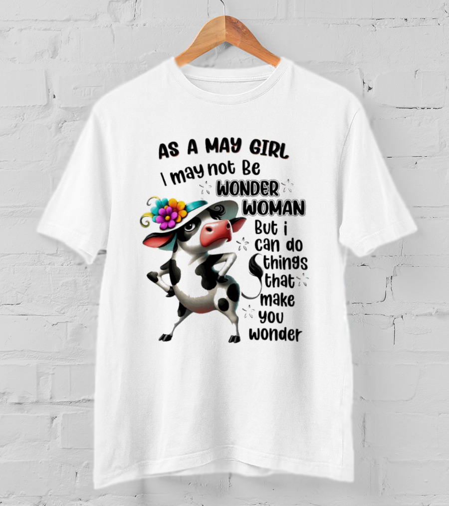 As A May Girl I May Not Be Wonder Woman But I Can Do Things That Make You Wonder Cow With Flower Hat T-Shirt