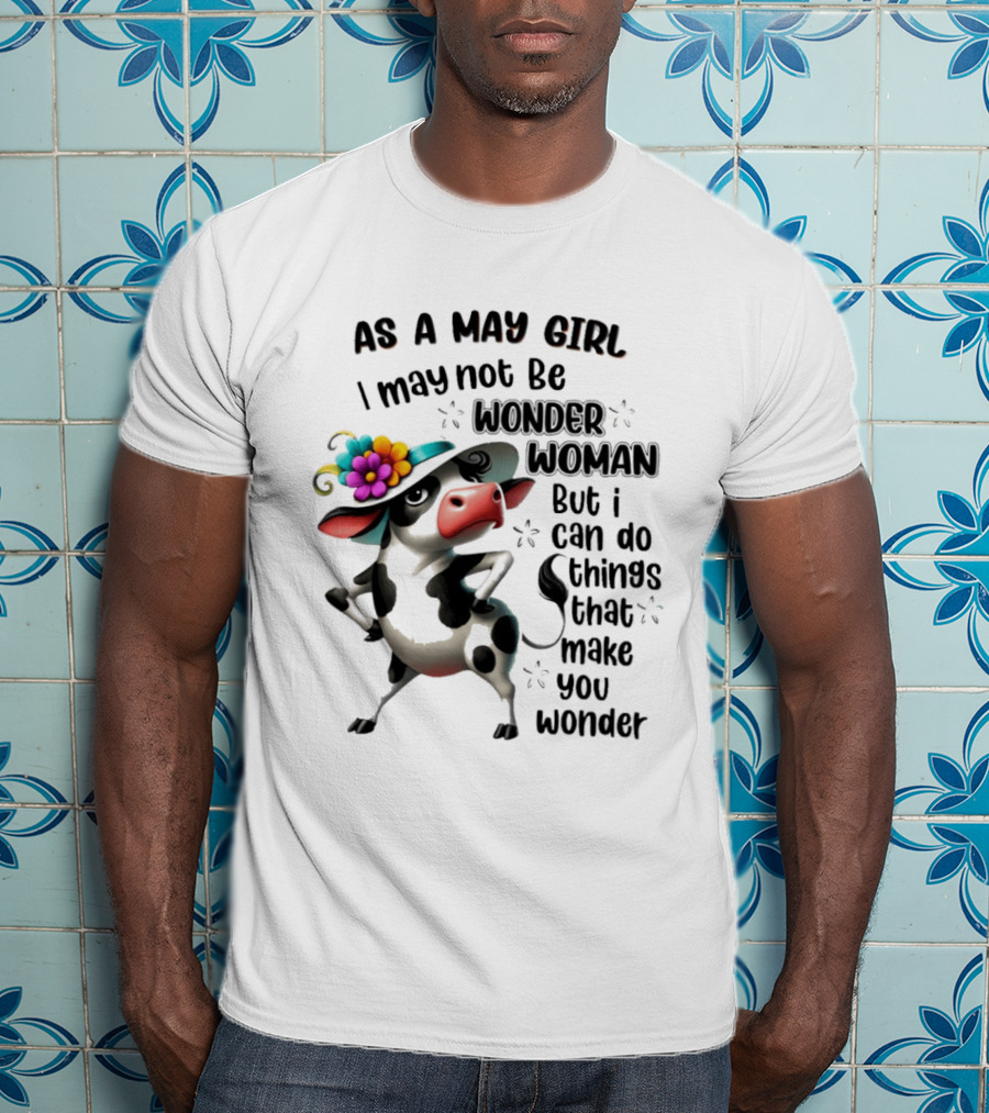 As A May Girl I May Not Be Wonder Woman But I Can Do Things That Make You Wonder Cow With Flower Hat T-Shirt