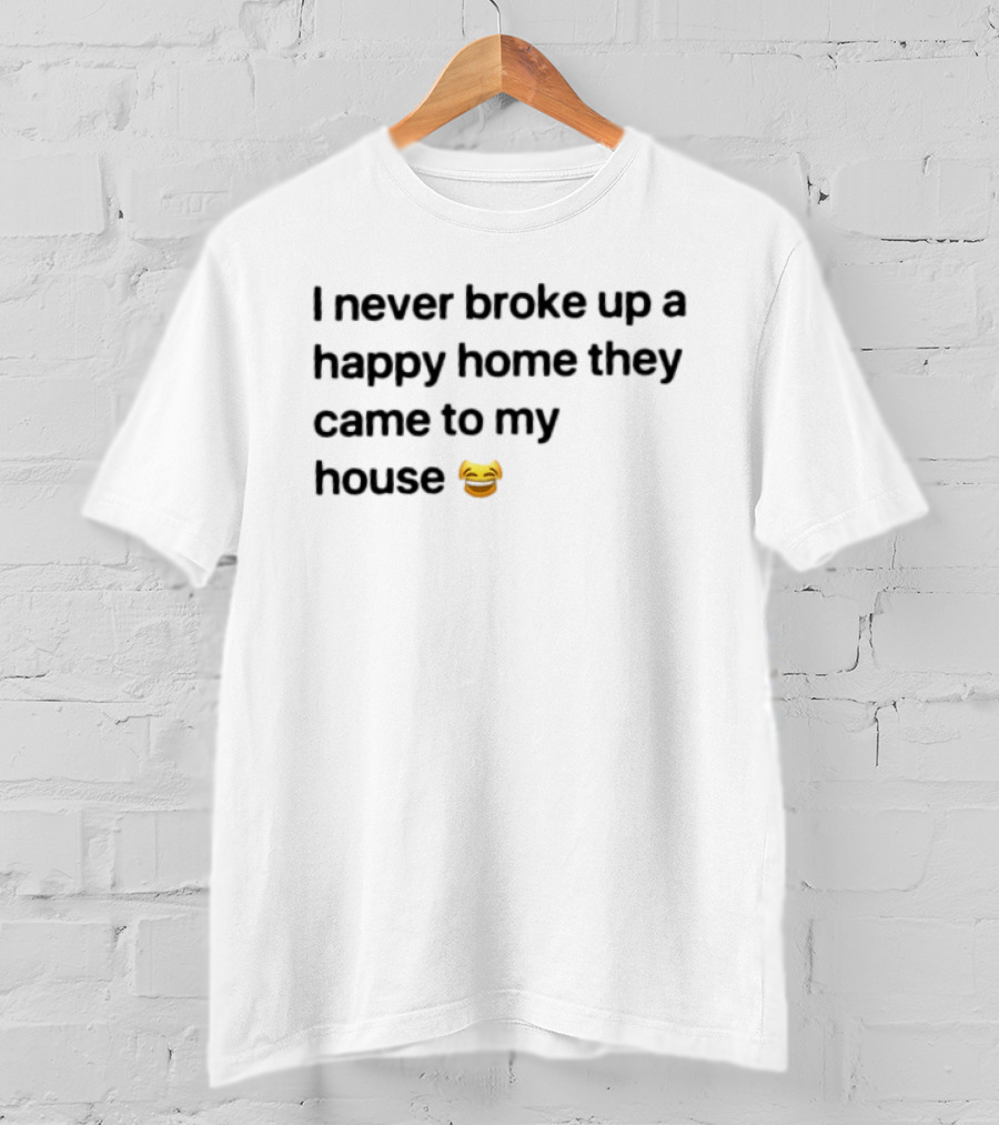 I Never Broke Up A Happy Home They Came To My House Emoji Laughing Face T-Shirt