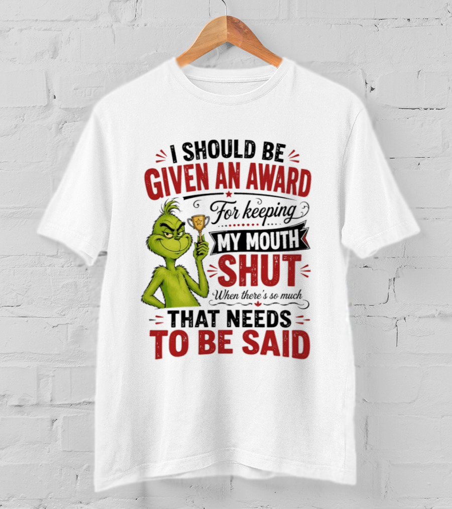 I Should Be Given An Award For Keeping My Mouth Shut Grinch T-Shirt