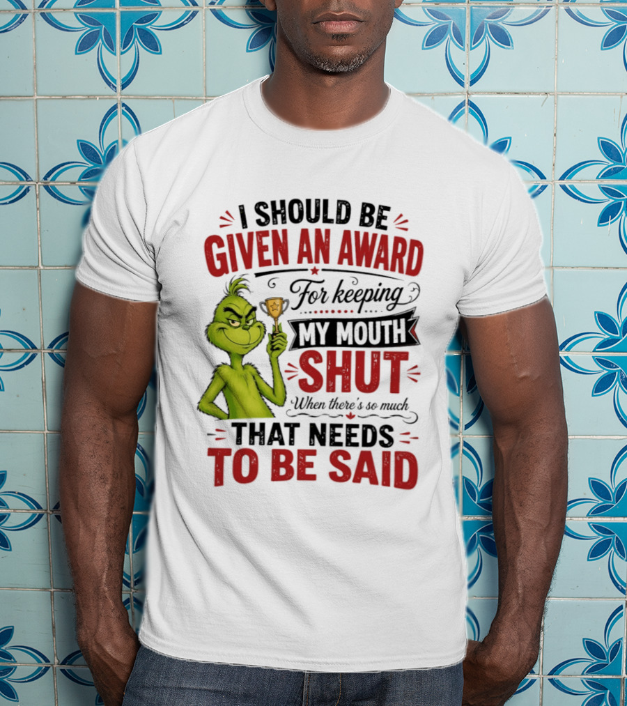I Should Be Given An Award For Keeping My Mouth Shut Grinch T-Shirt