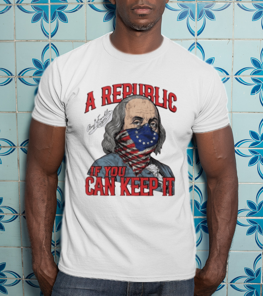 A Republic If You Can Keep It Benjamin Franklin With Stars And Stripes Mask T-Shirt