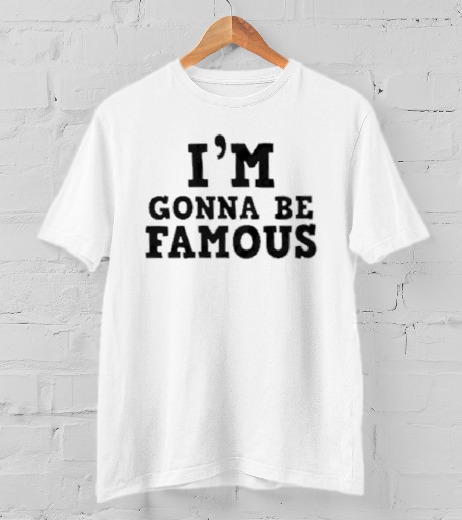 I'm Gonna Be Famous T-Shirt