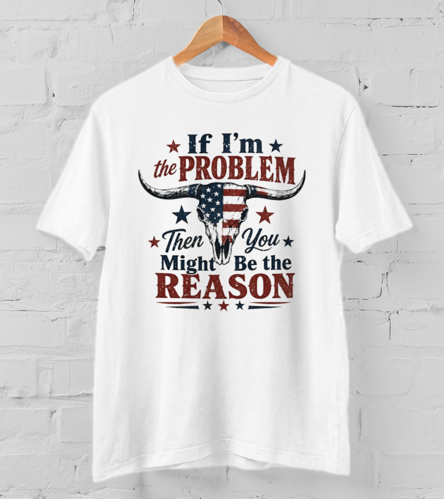 If I'm The Problem Then You Might Be The Reason Patriotic Bull Skull T-Shirt