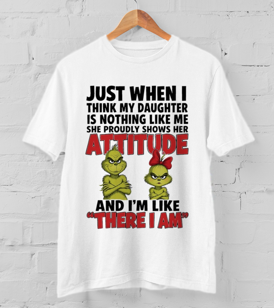 Just When I Think My Daughter Is Nothing Like Me She Proudly Shows Her Attitude Grinch There I Am T-Shirt