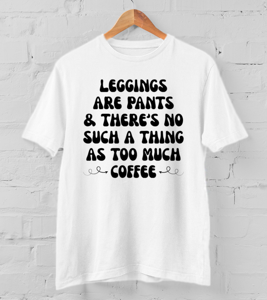 S Are Pants And There's No Such Thing As Too Much Coffee T-Shirt