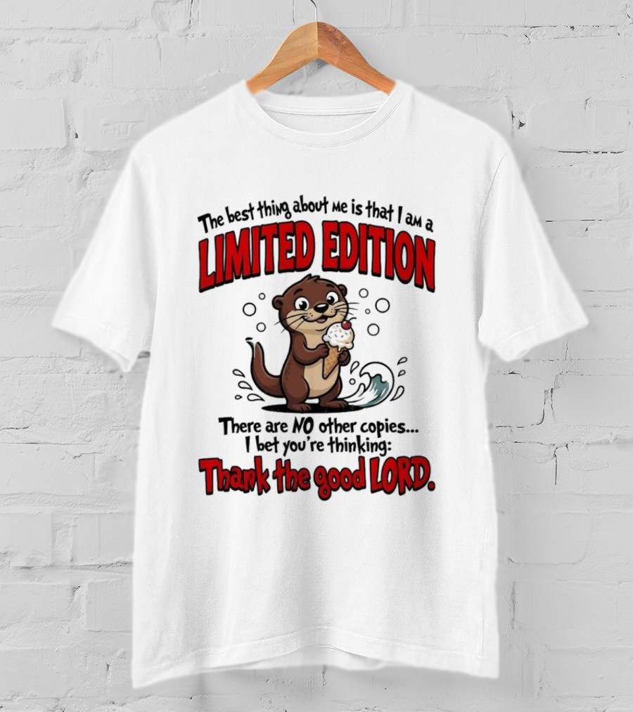 The Best Thing About Me Is That I Am A Limited Edition Otter No Other Copies Thank The Good Lord T-Shirt