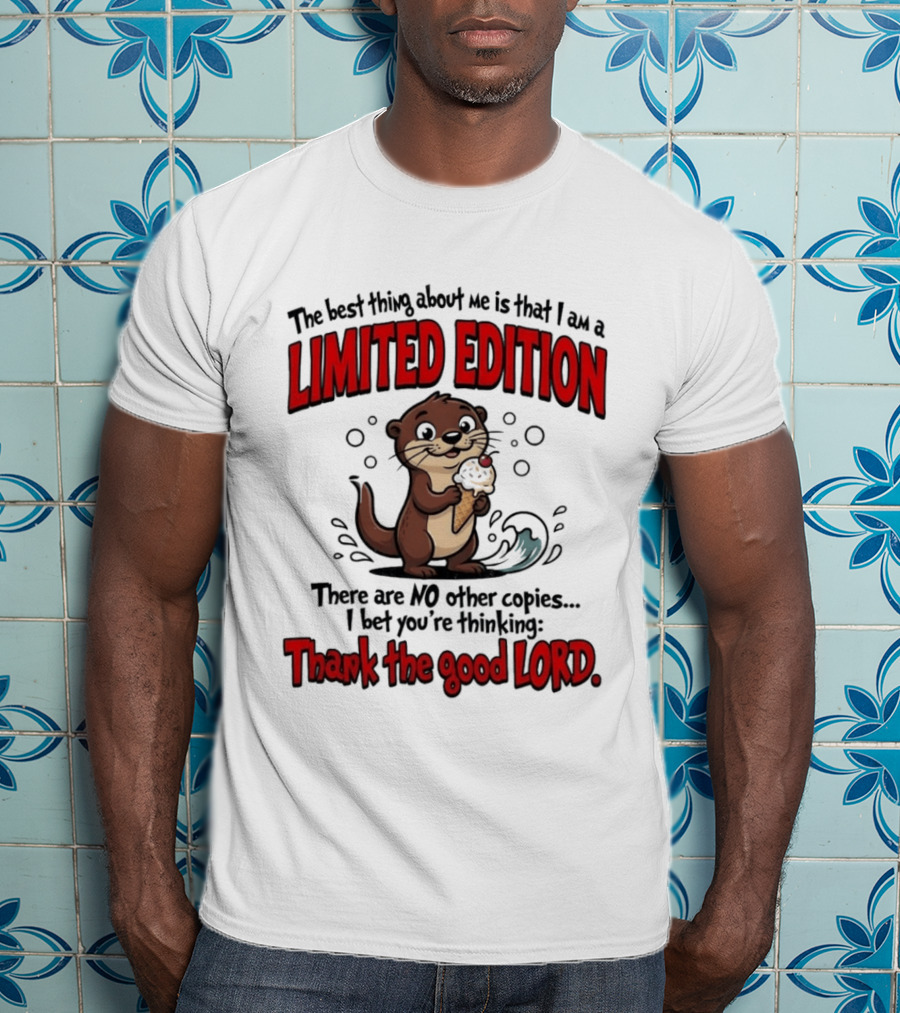 The Best Thing About Me Is That I Am A Limited Edition Otter No Other Copies Thank The Good Lord T-Shirt