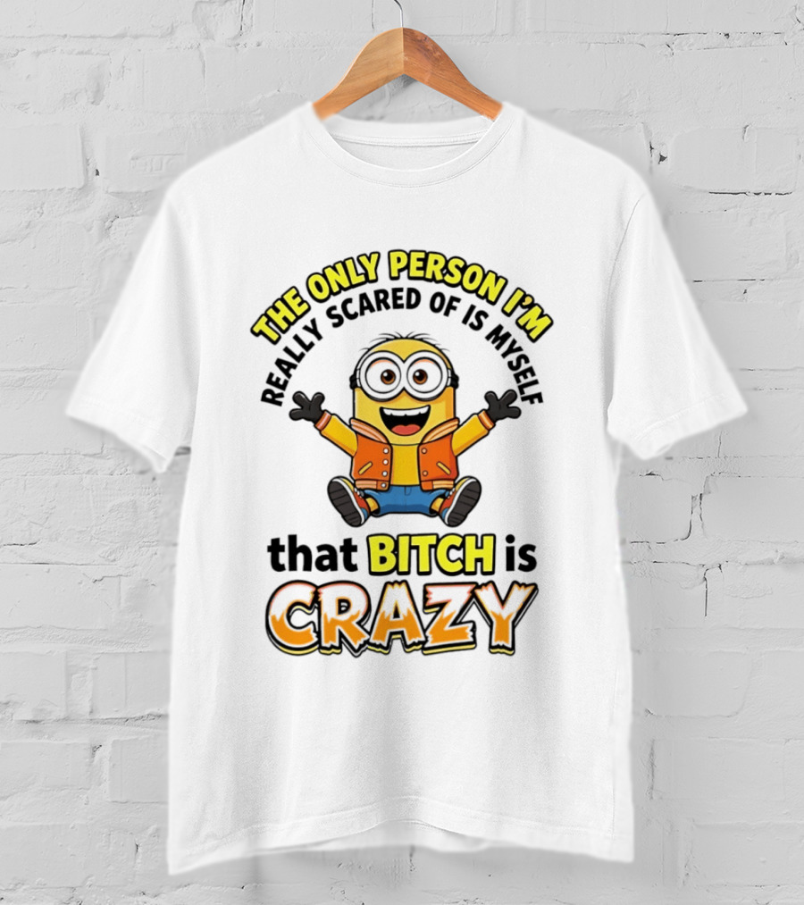 The Only Person I'm Really Scared Of Is Myself That Bitch Is Crazy Minion T-Shirt