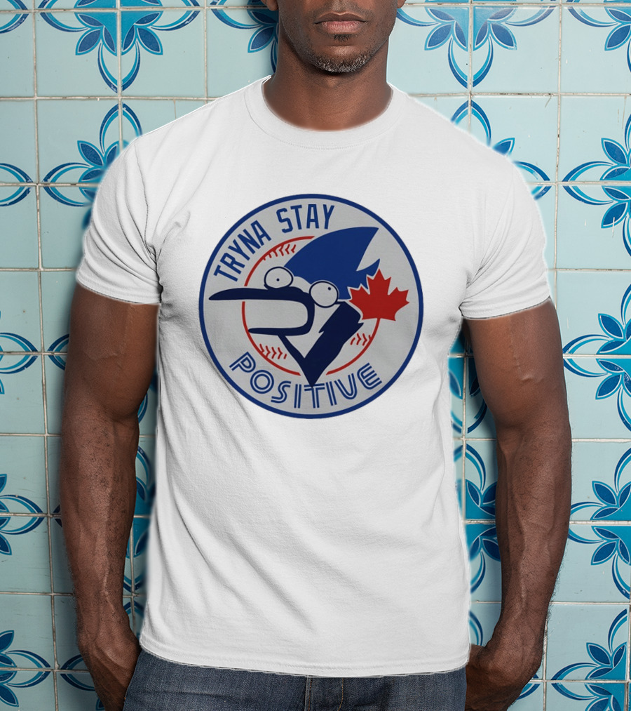 Toronto Blue Jay Tryna Stay Positive Baseball Maple Leaf T-Shirt
