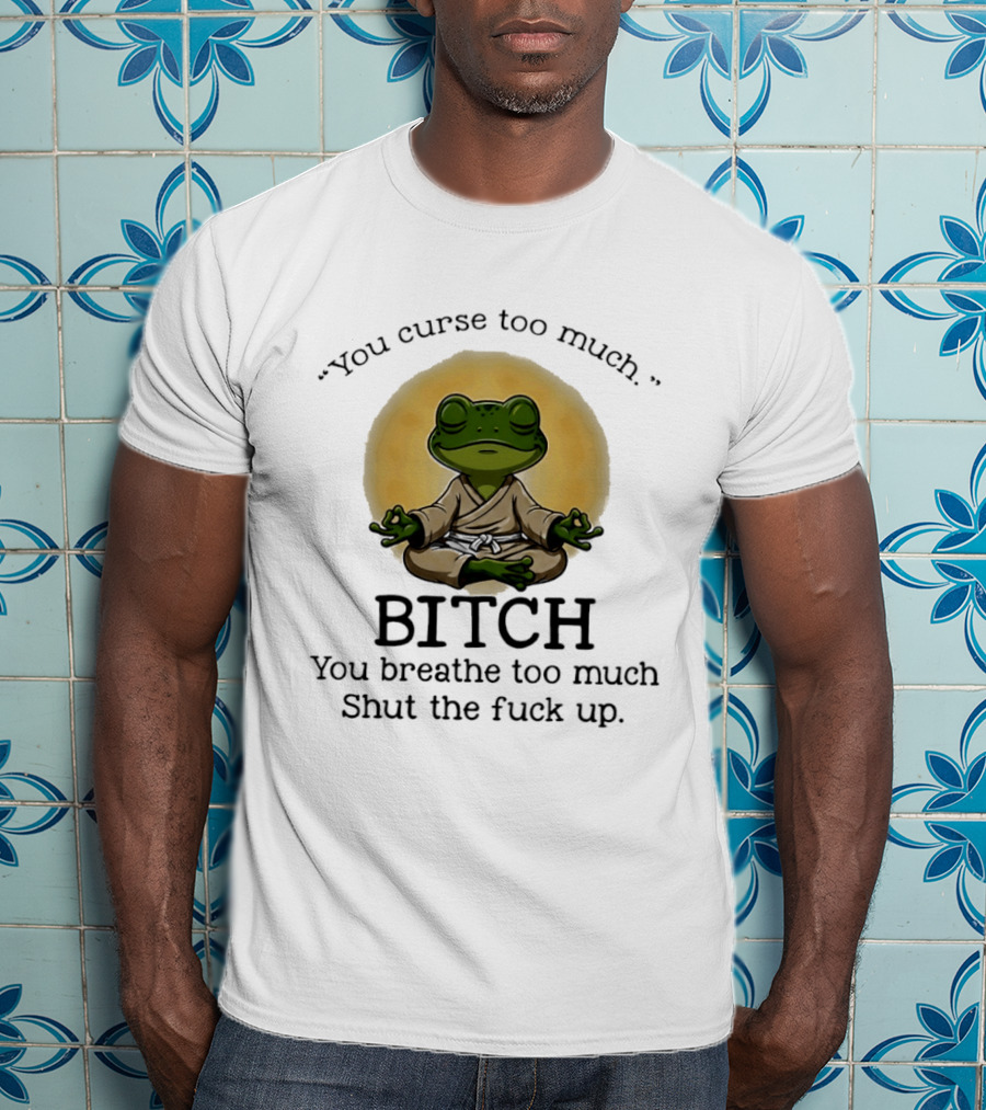 You Curse Too Much Bitch You Breathe Too Much Shut The Fuck Up Frog Yoga Meditation T-Shirt