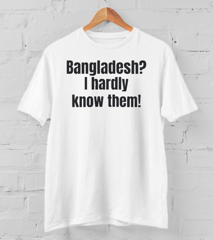 Bangladesh I Hardly Know Them Funny Phrase T-Shirt