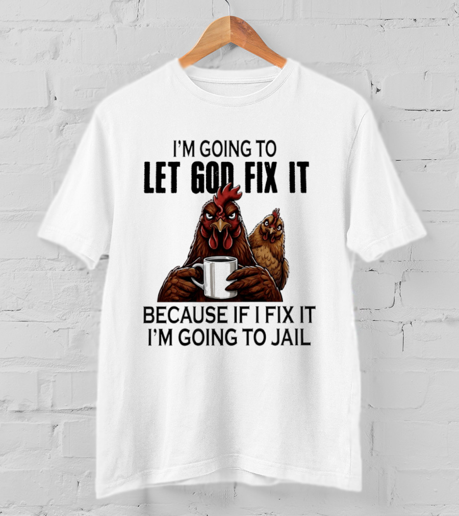 I'm Going To Let God Fix It Chicken Humorous Jail Humor T-Shirt