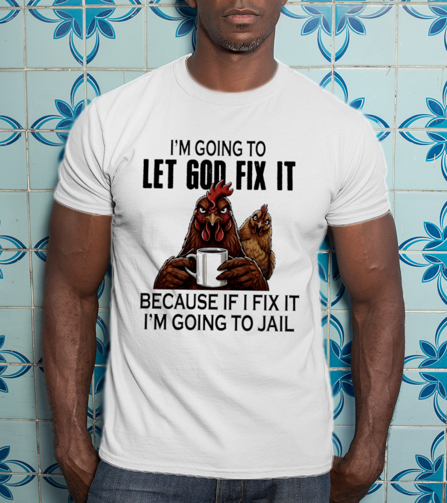 I'm Going To Let God Fix It Chicken Humorous Jail Humor T-Shirt