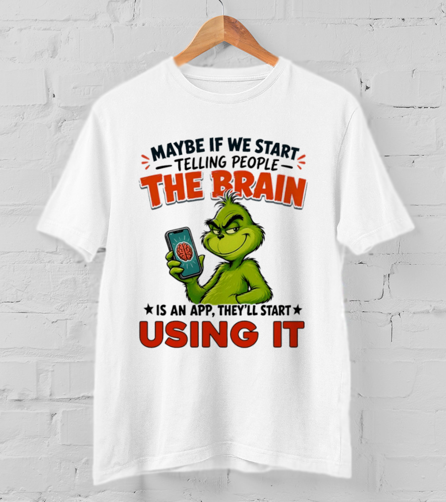 Maybe If We Tell People The Brain Is An App They'll Start Using It Grinch T-Shirt