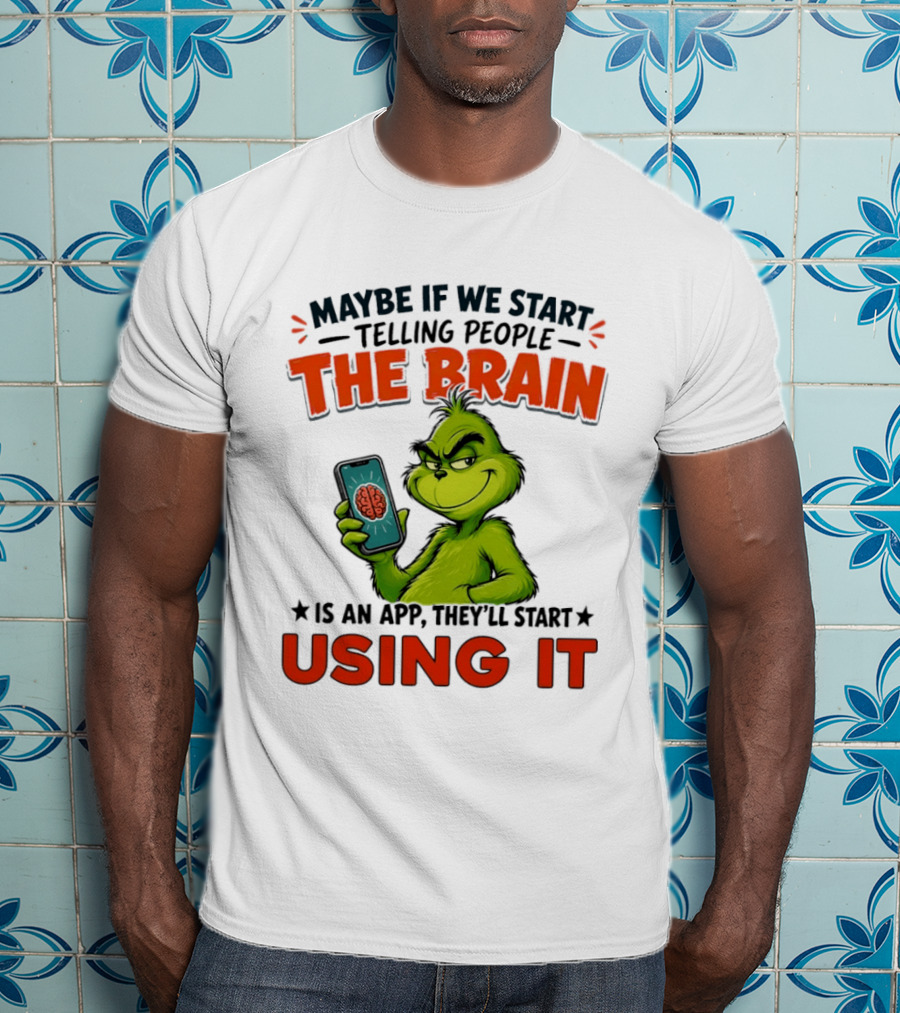 Maybe If We Tell People The Brain Is An App They'll Start Using It Grinch T-Shirt