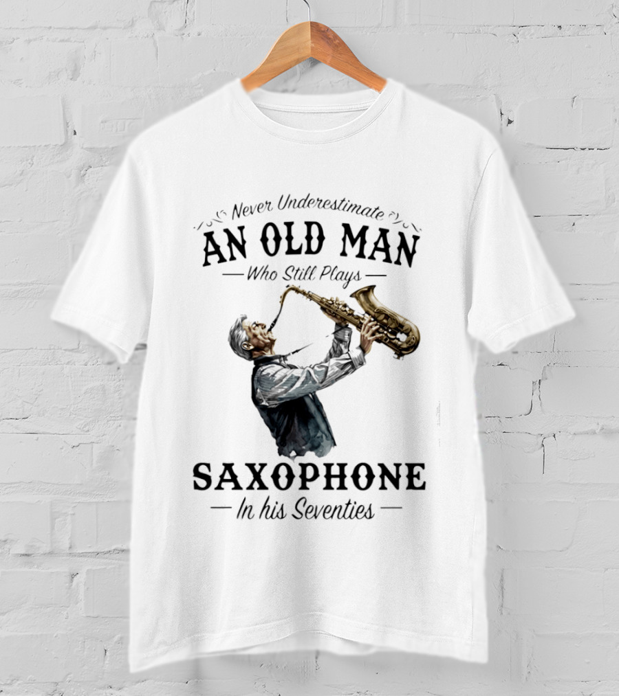 Never Underestimate An Old Man Who Still Plays Saxophone In His Seventies T-Shirt