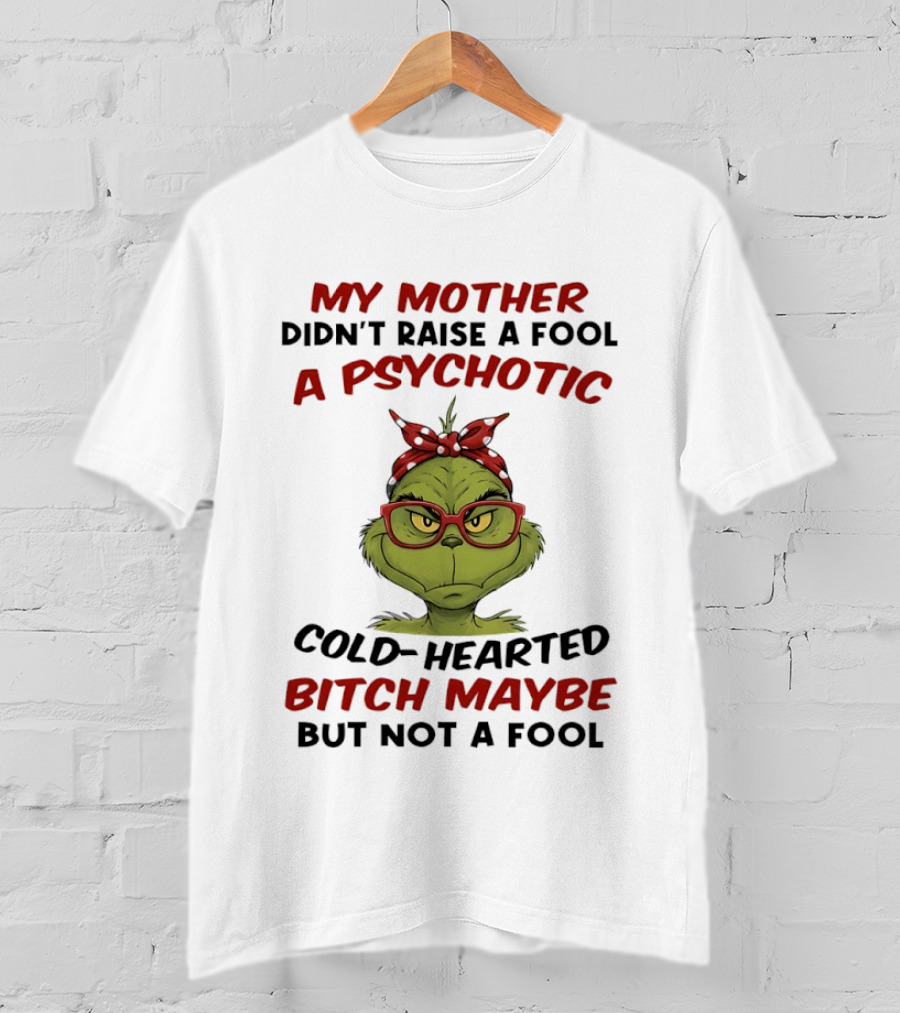My Mother Didn't Raise A Fool Grinch Psychotic Cold Hearted Bitch Maybe But Not A Fool T-Shirt
