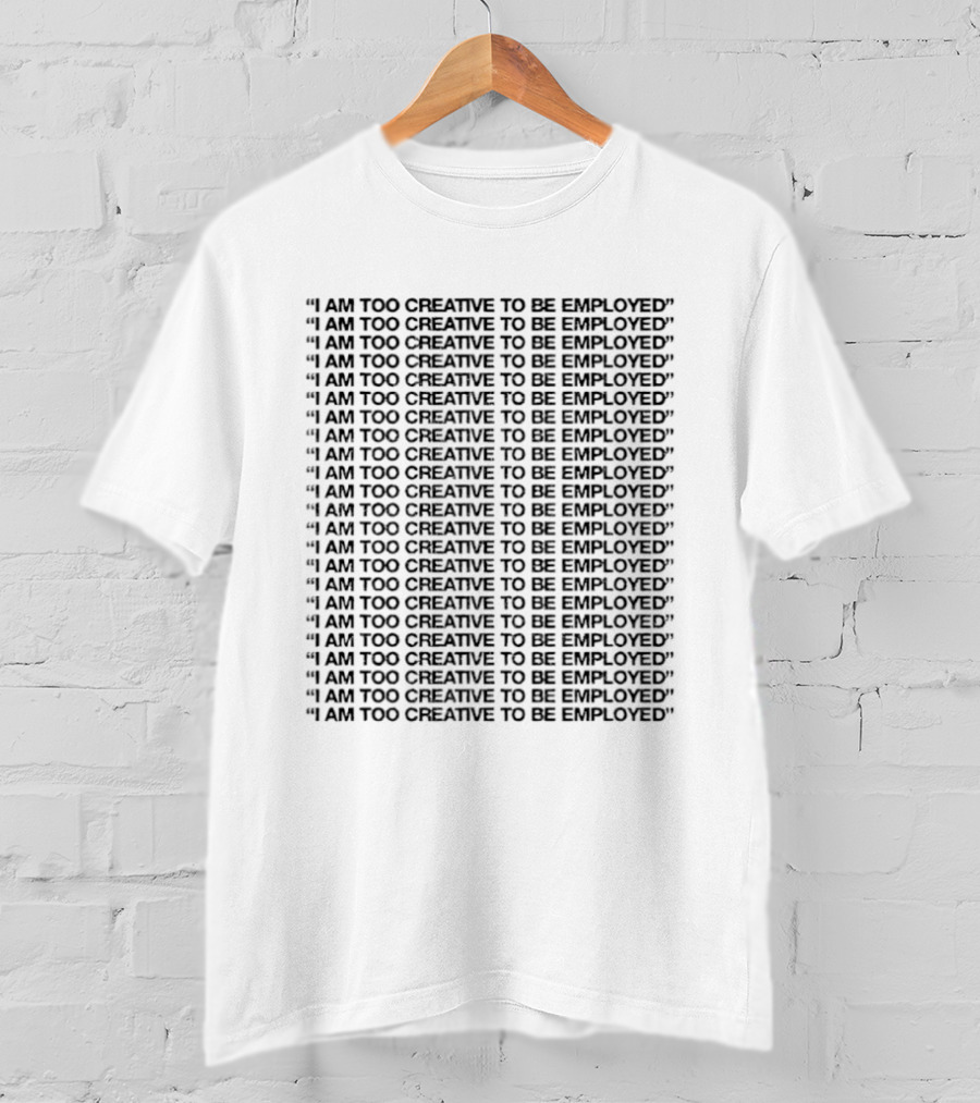 I Am Too Creative To Be Employed Repeated T-Shirt