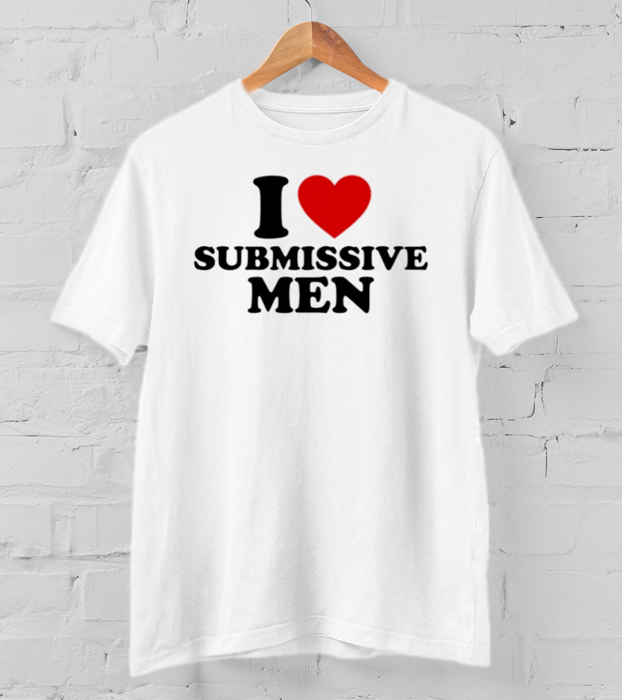 I Love Submissive Men Humor T-Shirt