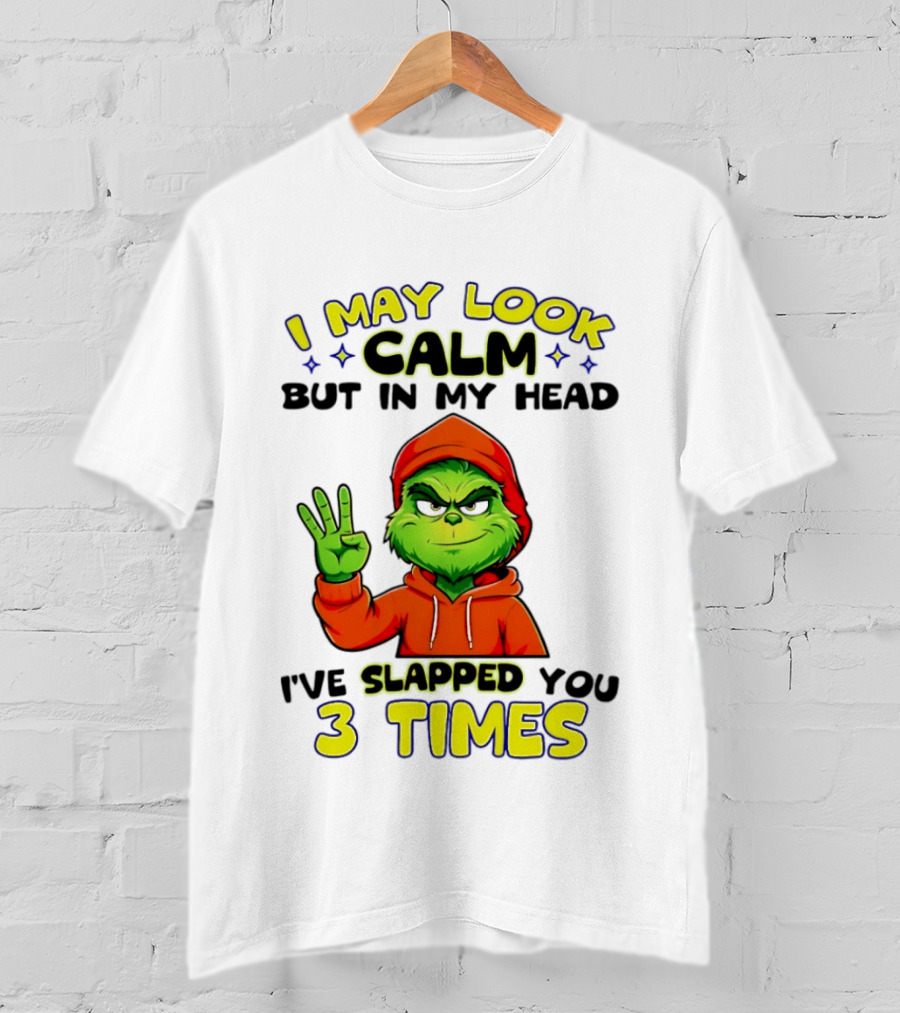 I May Look Calm Grinch In My Head Slapped You 3 Times T-Shirt