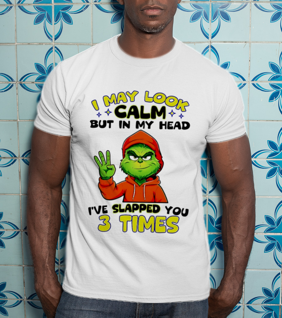 I May Look Calm Grinch In My Head Slapped You 3 Times T-Shirt