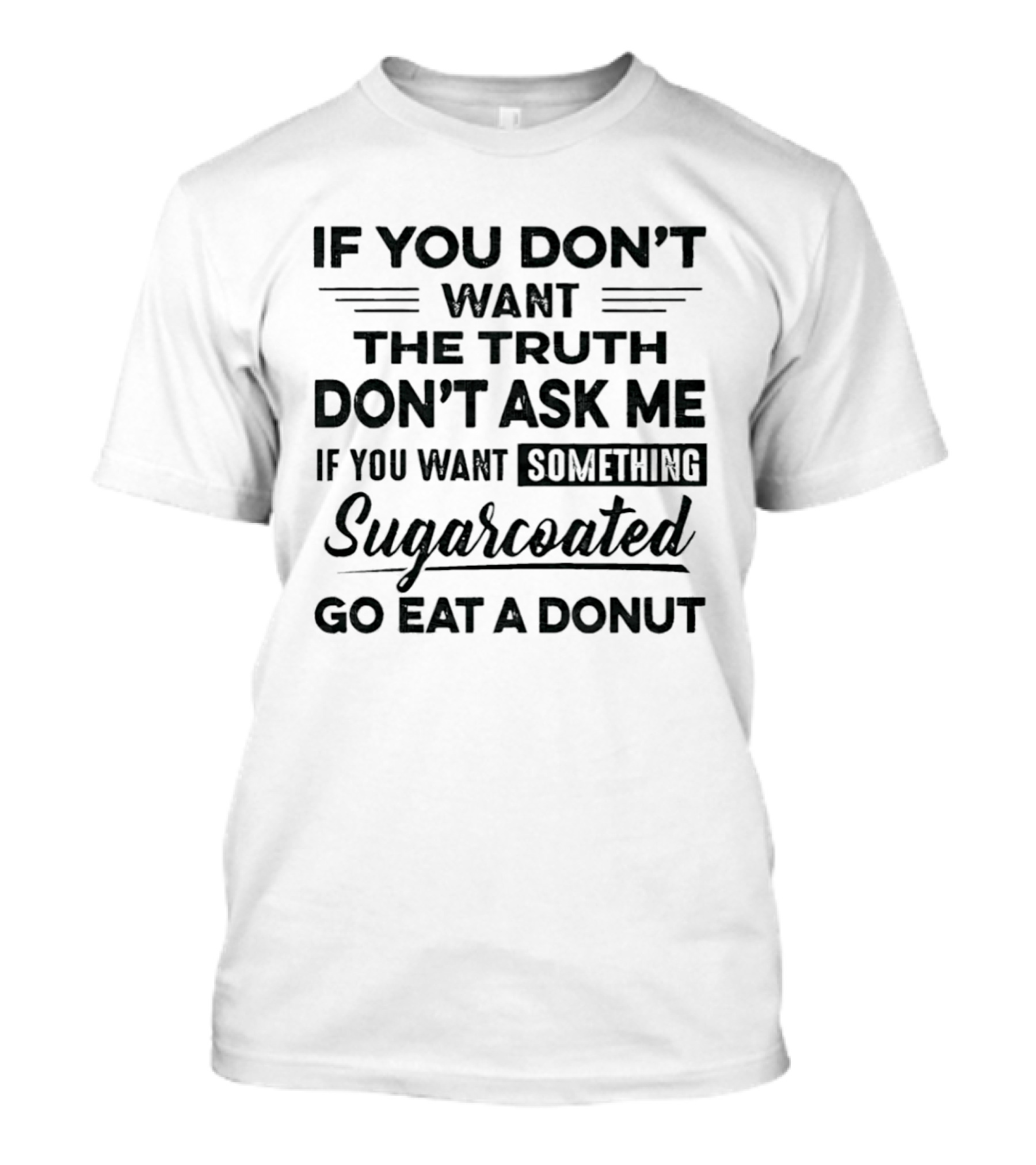 If You Don't Want The Truth Don't Ask Me If You Want Something Sugarcoated Go Eat A Donut T-Shirt