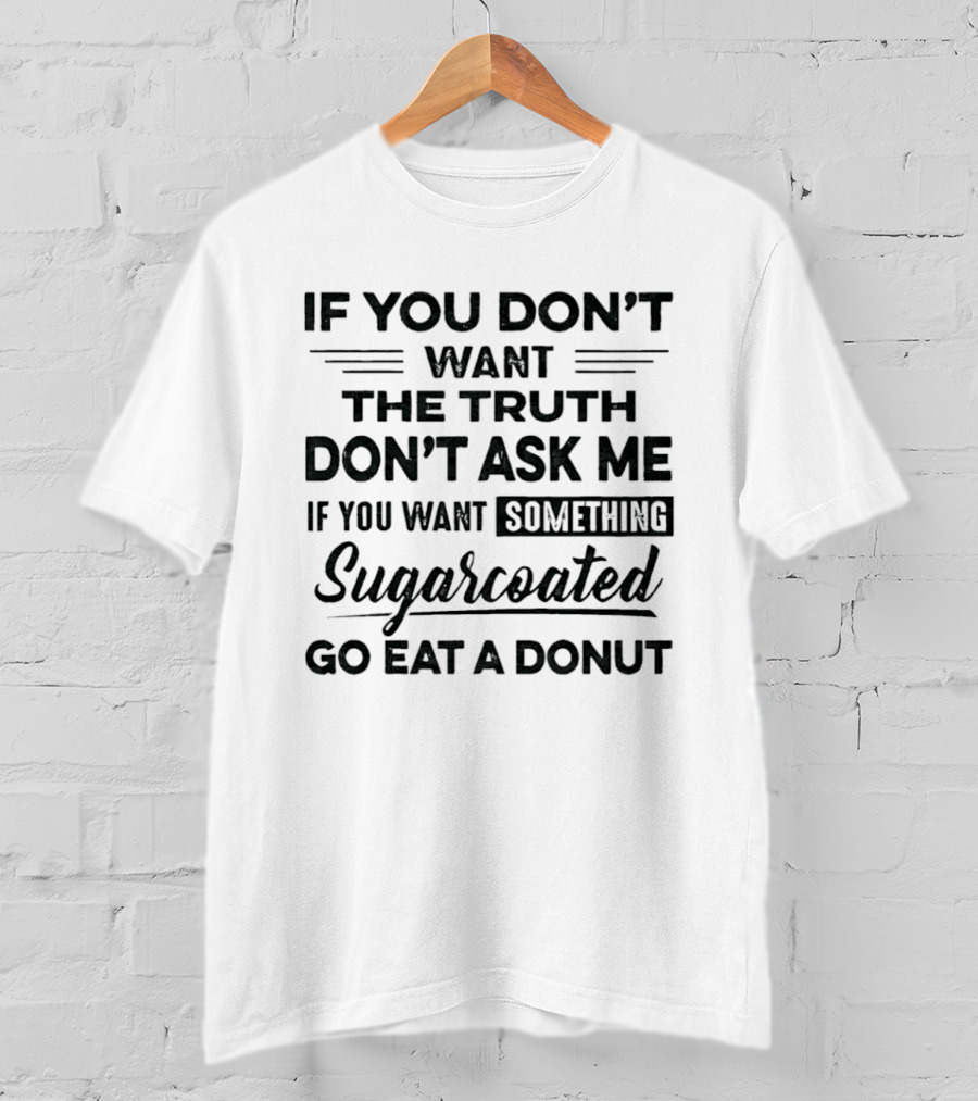If You Don't Want The Truth Don't Ask Me If You Want Something Sugarcoated Go Eat A Donut T-Shirt