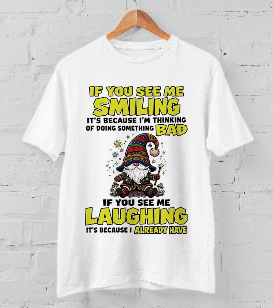 If You See Me Smiling Gnome Thinking Of Doing Something Bad If You See Me Laughing I Already Have T-Shirt