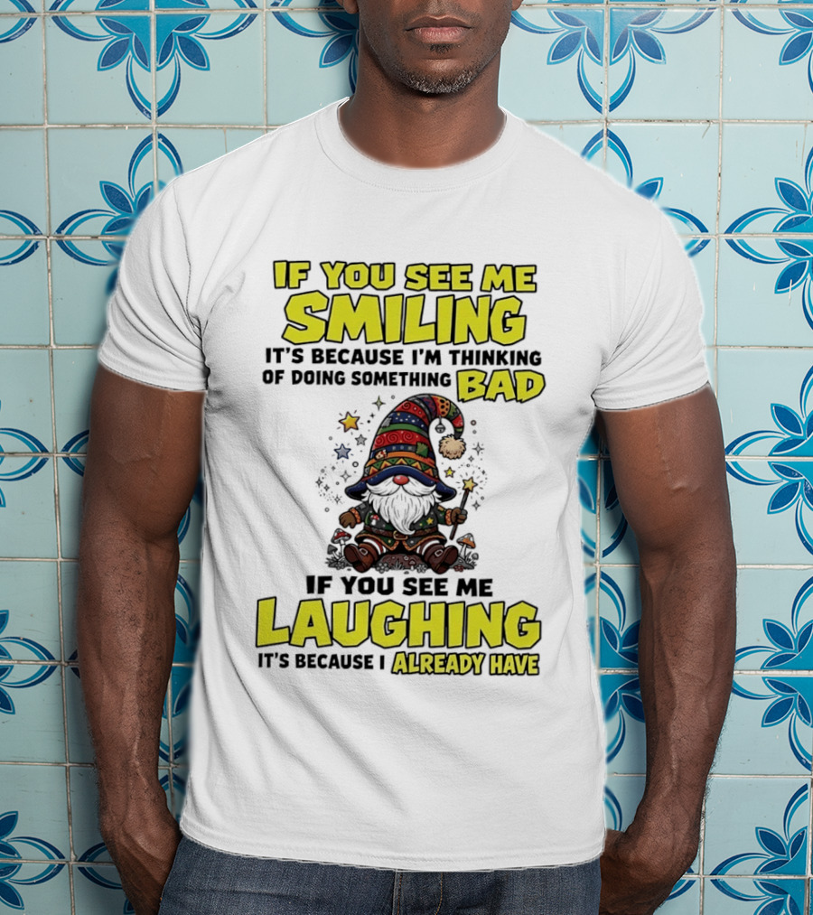 If You See Me Smiling Gnome Thinking Of Doing Something Bad If You See Me Laughing I Already Have T-Shirt
