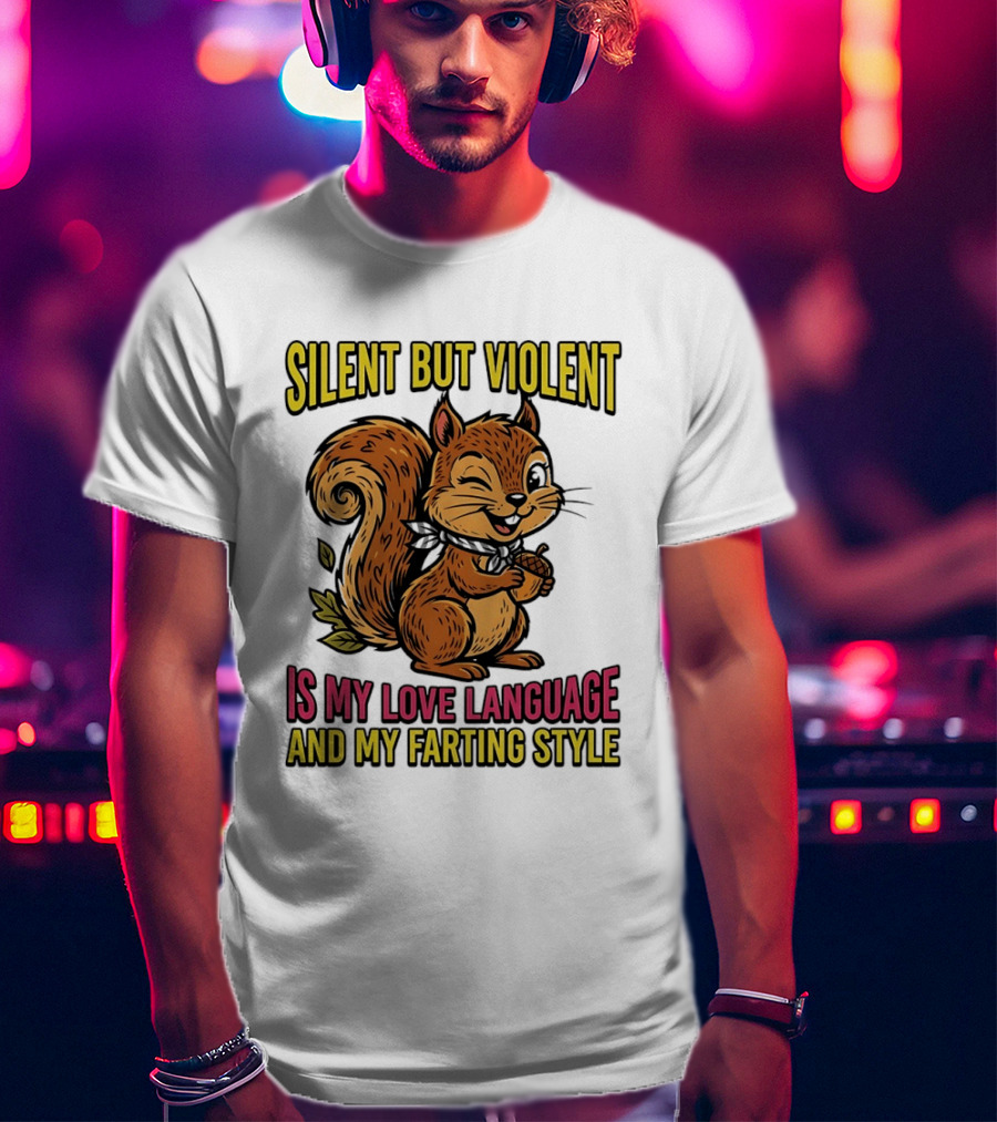 Silent But Violent Squirrel Is My Love Language And My Farting T-Shirt