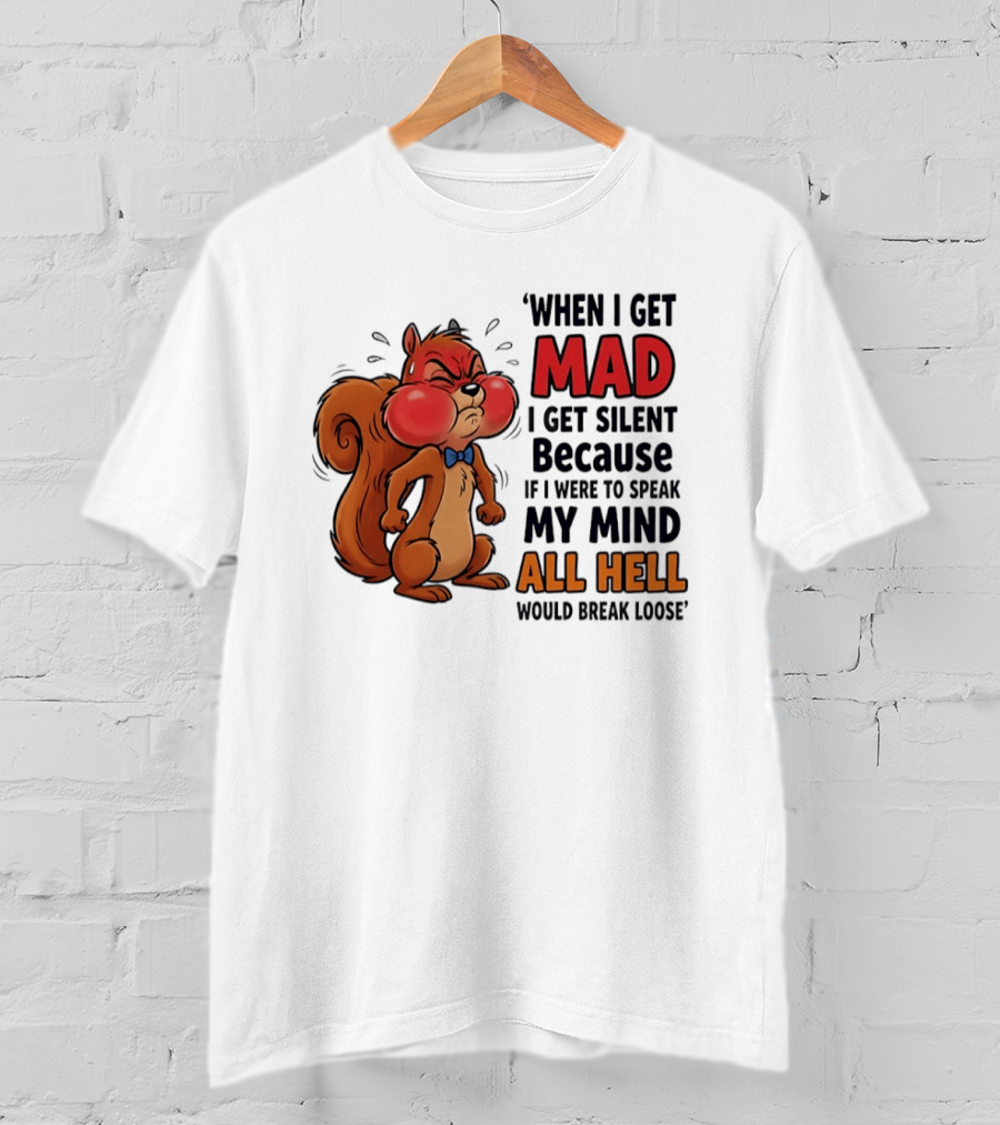 When I Get Mad I Get Silent Squirrel My Mind All Hell Would Break Loose T-Shirt