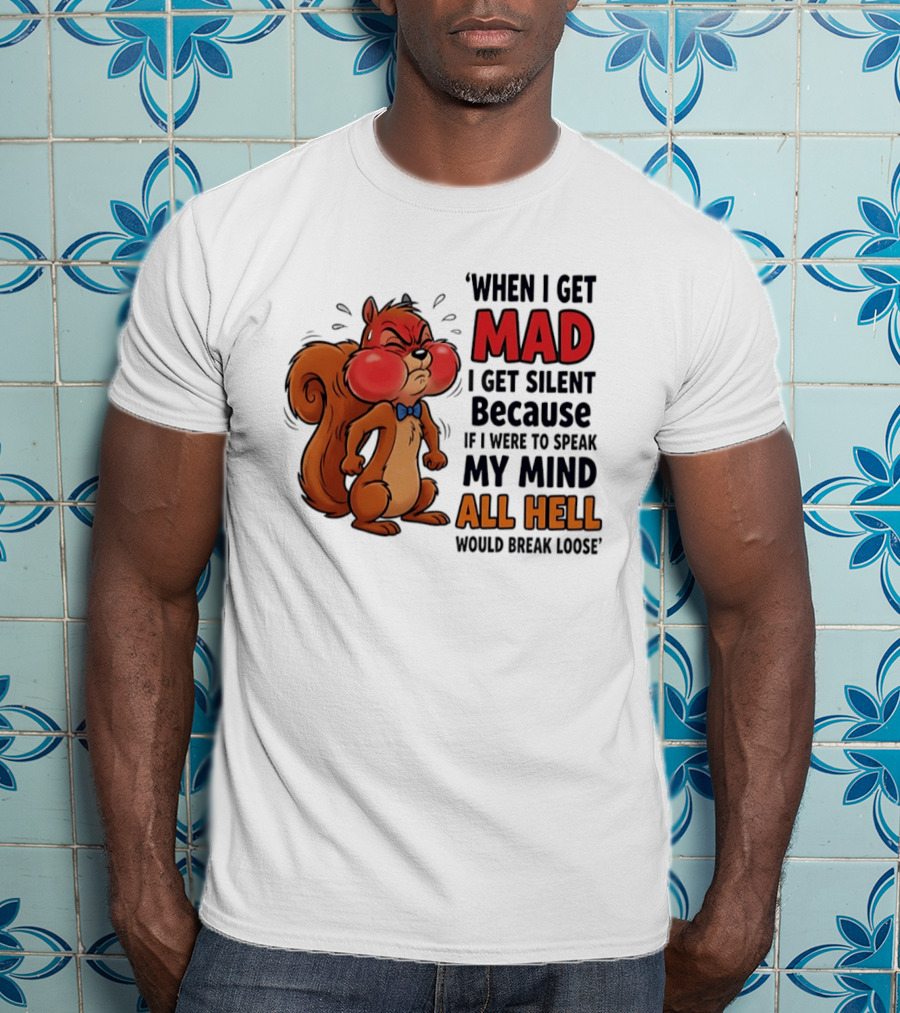 When I Get Mad I Get Silent Squirrel My Mind All Hell Would Break Loose T-Shirt