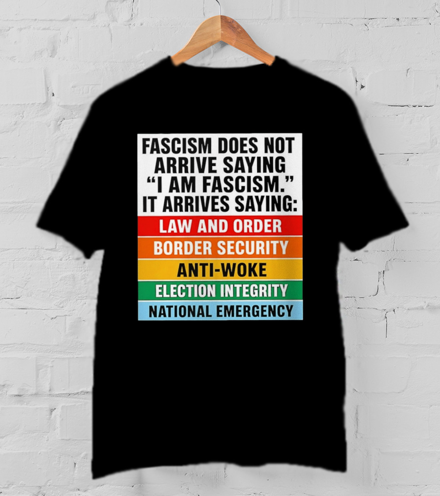 Fascism Does Not Arrive Saying I Am Fascism It Arrives Saying Law And Order Border Security Anti Woke Election Integrity National Emergency T-Shirt