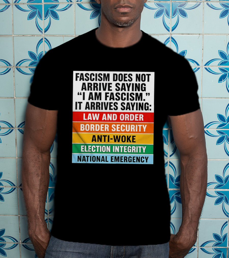 Fascism Does Not Arrive Saying I Am Fascism It Arrives Saying Law And Order Border Security Anti Woke Election Integrity National Emergency T-Shirt