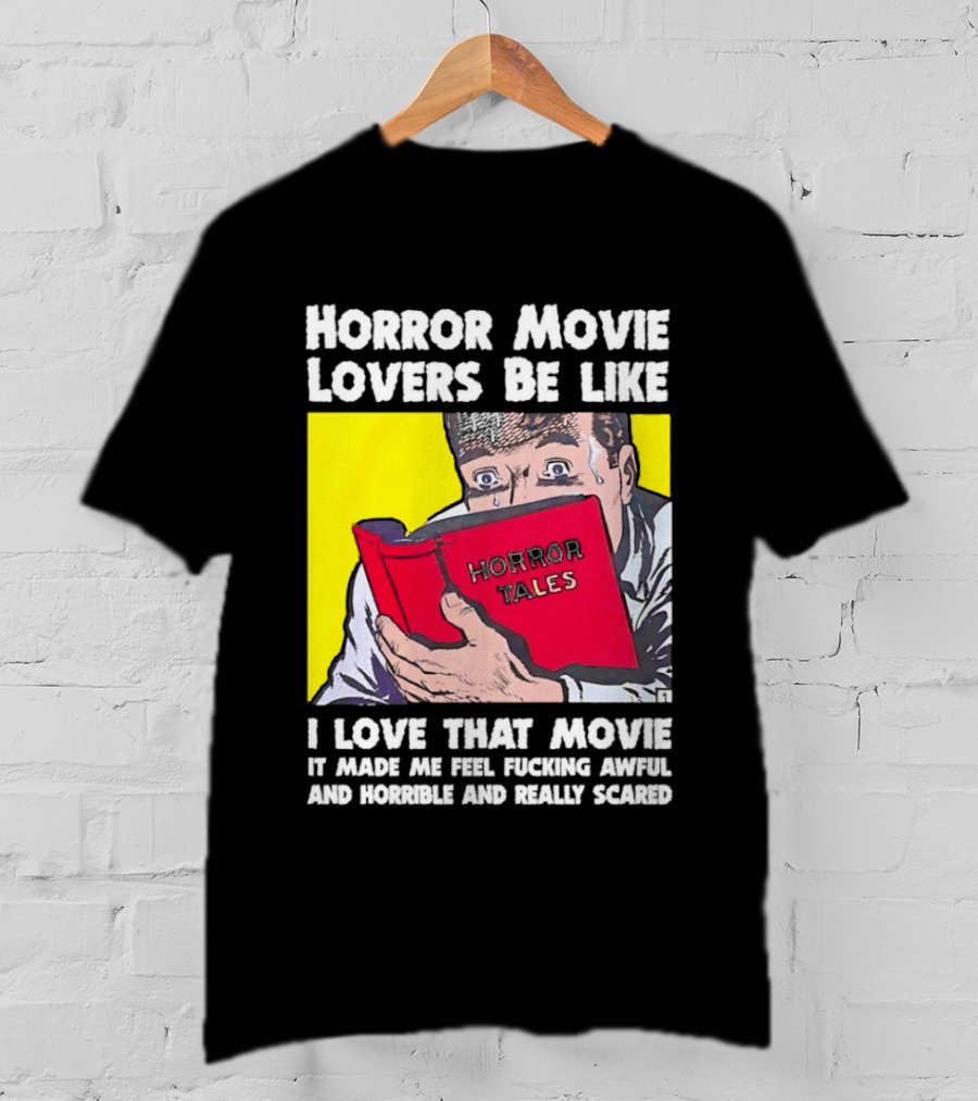 Horror Movie Lovers Be Like Horror Tales I Love That Movie It Made Me Feel Fucking Awful And Horrible And Really Scared T-Shirt