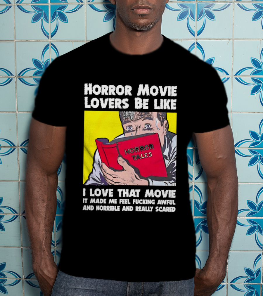 Horror Movie Lovers Be Like Horror Tales I Love That Movie It Made Me Feel Fucking Awful And Horrible And Really Scared T-Shirt