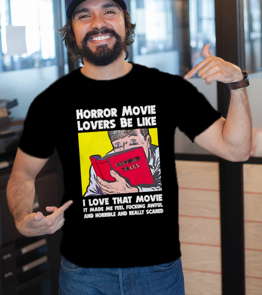 Horror Movie Lovers Be Like Horror Tales I Love That Movie It Made Me Feel Fucking Awful And Horrible And Really Scared T-Shirt