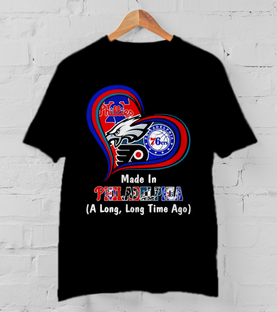 Philadelphia Phillies Eagles 76ers Flyers Made In Philadelphia A Long Long Time Ago T-Shirt