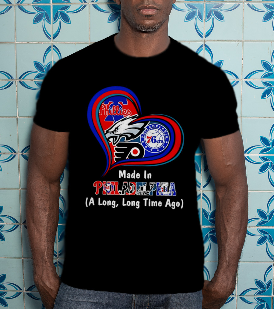 Philadelphia Phillies Eagles 76ers Flyers Made In Philadelphia A Long Long Time Ago T-Shirt