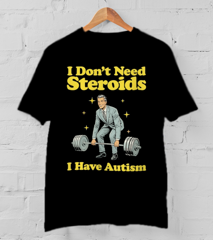 I Don't Need Steroids I Have Autism Weightlifting Motivational Humor T-Shirt