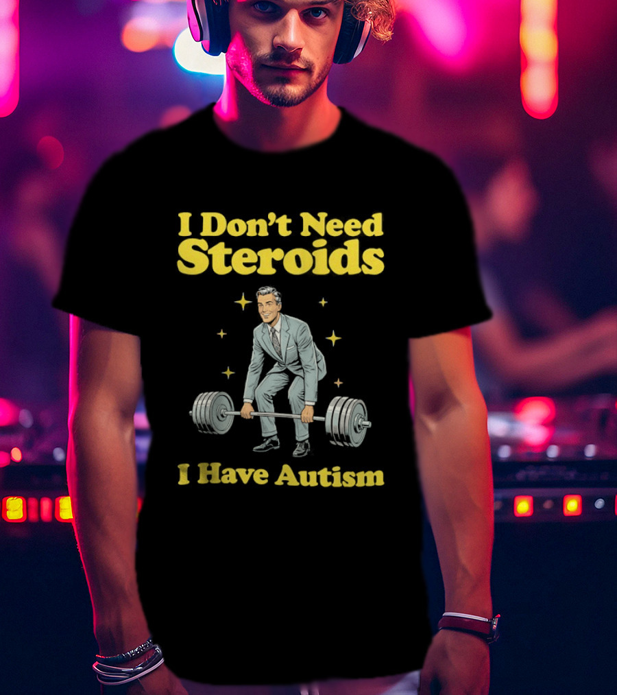 I Don't Need Steroids I Have Autism Weightlifting Motivational Humor T-Shirt