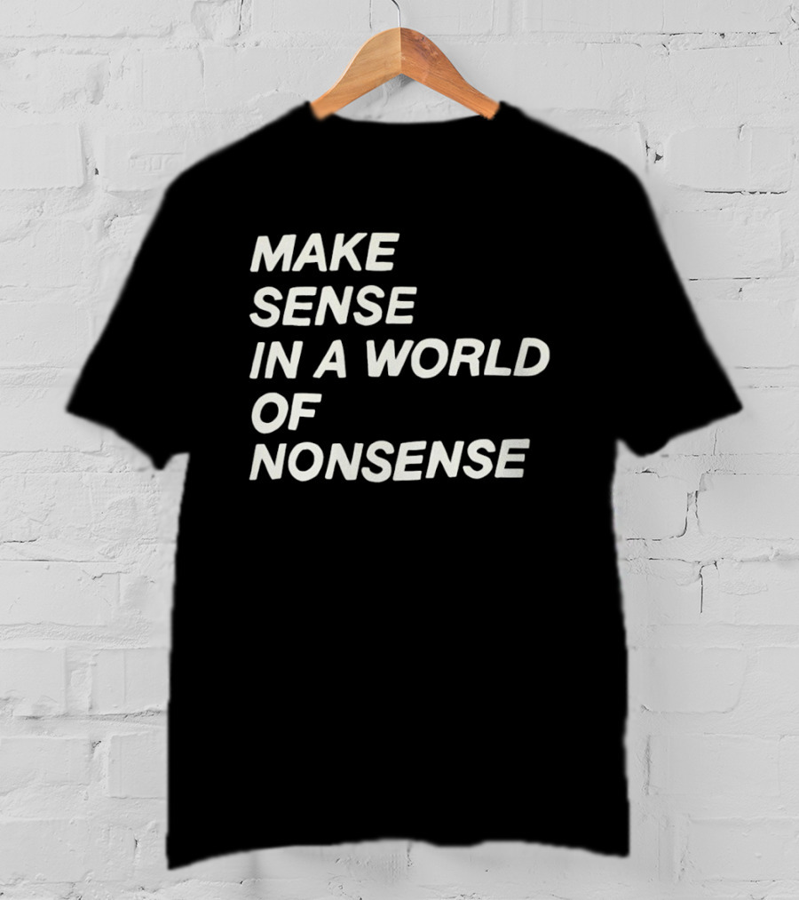 Make Sense In A World Of Nonsense T-Shirt